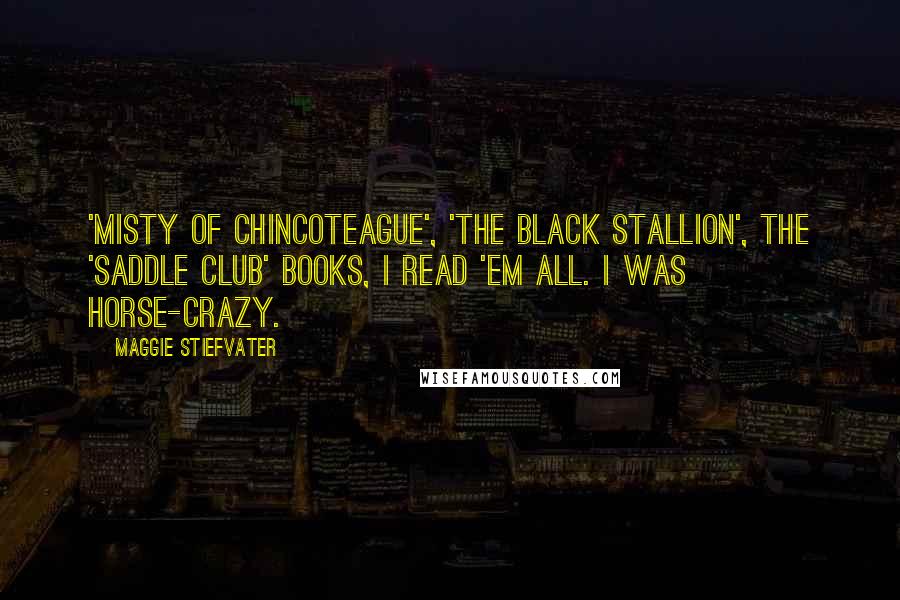 Maggie Stiefvater Quotes: 'Misty of Chincoteague', 'The Black Stallion', the 'Saddle Club' books, I read 'em all. I was horse-crazy.