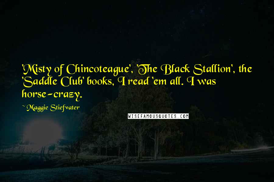 Maggie Stiefvater Quotes: 'Misty of Chincoteague', 'The Black Stallion', the 'Saddle Club' books, I read 'em all. I was horse-crazy.