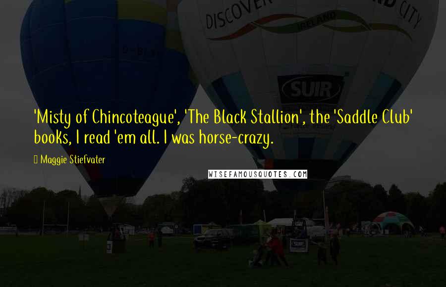 Maggie Stiefvater Quotes: 'Misty of Chincoteague', 'The Black Stallion', the 'Saddle Club' books, I read 'em all. I was horse-crazy.