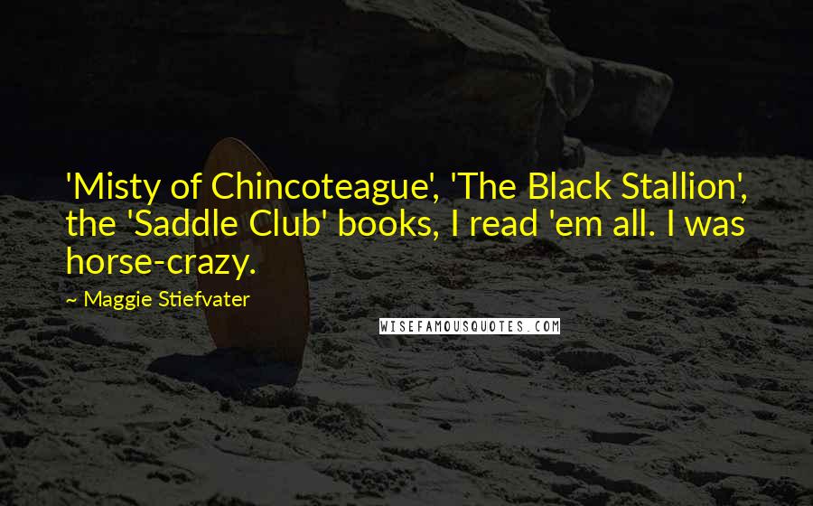 Maggie Stiefvater Quotes: 'Misty of Chincoteague', 'The Black Stallion', the 'Saddle Club' books, I read 'em all. I was horse-crazy.