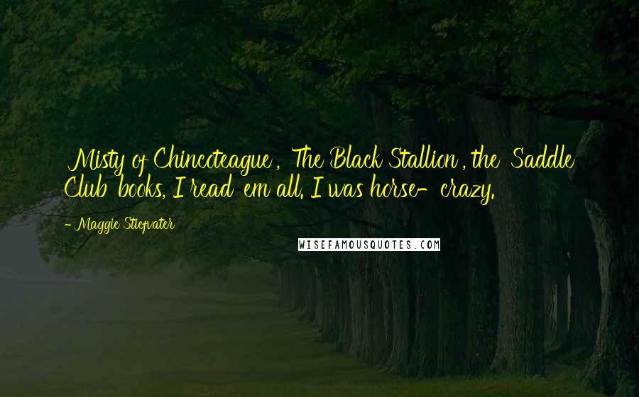 Maggie Stiefvater Quotes: 'Misty of Chincoteague', 'The Black Stallion', the 'Saddle Club' books, I read 'em all. I was horse-crazy.