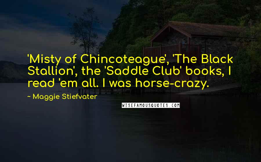 Maggie Stiefvater Quotes: 'Misty of Chincoteague', 'The Black Stallion', the 'Saddle Club' books, I read 'em all. I was horse-crazy.