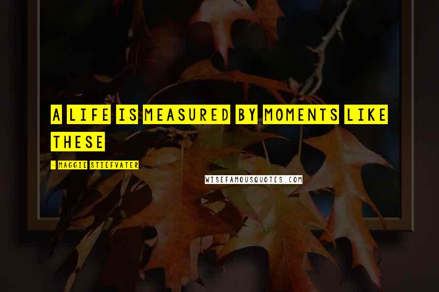 Maggie Stiefvater Quotes: a life is measured by moments like these