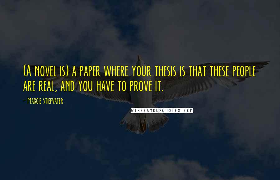 Maggie Stiefvater Quotes: (A novel is) a paper where your thesis is that these people are real, and you have to prove it.