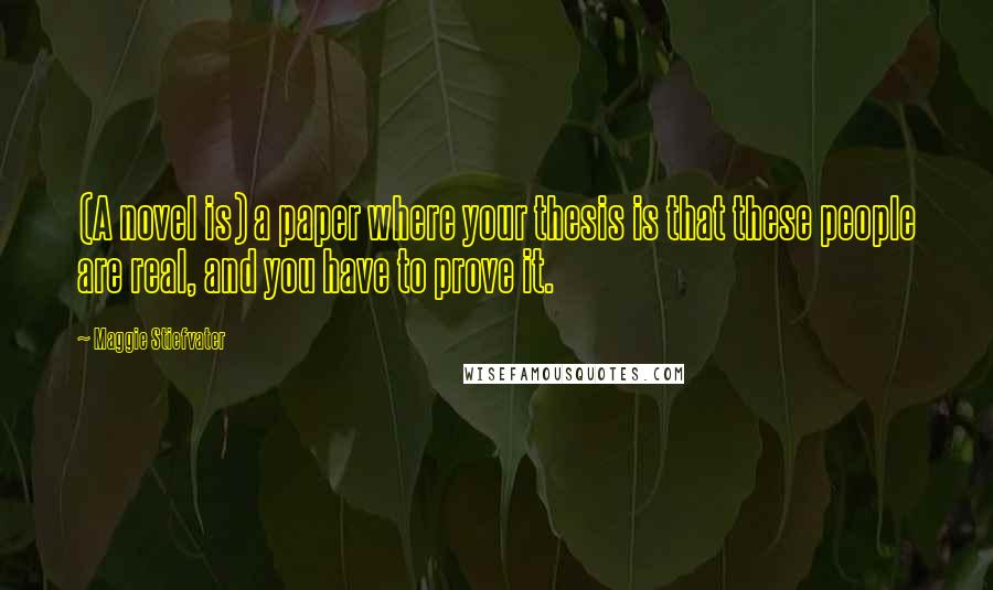 Maggie Stiefvater Quotes: (A novel is) a paper where your thesis is that these people are real, and you have to prove it.
