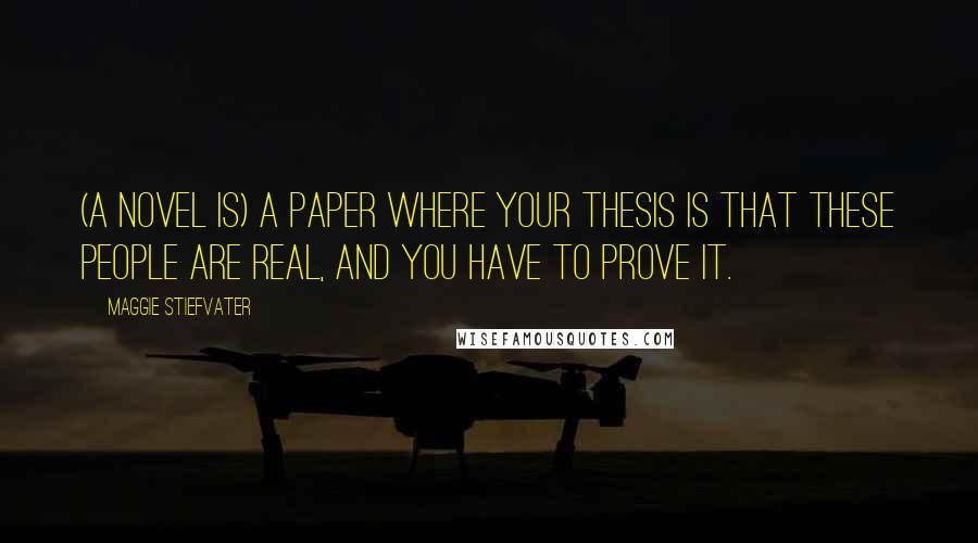 Maggie Stiefvater Quotes: (A novel is) a paper where your thesis is that these people are real, and you have to prove it.