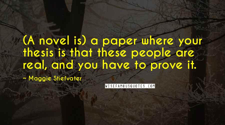 Maggie Stiefvater Quotes: (A novel is) a paper where your thesis is that these people are real, and you have to prove it.