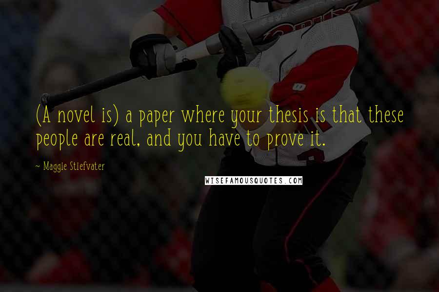 Maggie Stiefvater Quotes: (A novel is) a paper where your thesis is that these people are real, and you have to prove it.