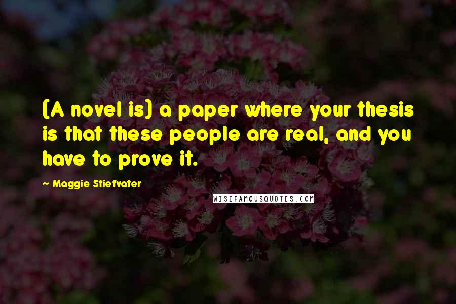 Maggie Stiefvater Quotes: (A novel is) a paper where your thesis is that these people are real, and you have to prove it.