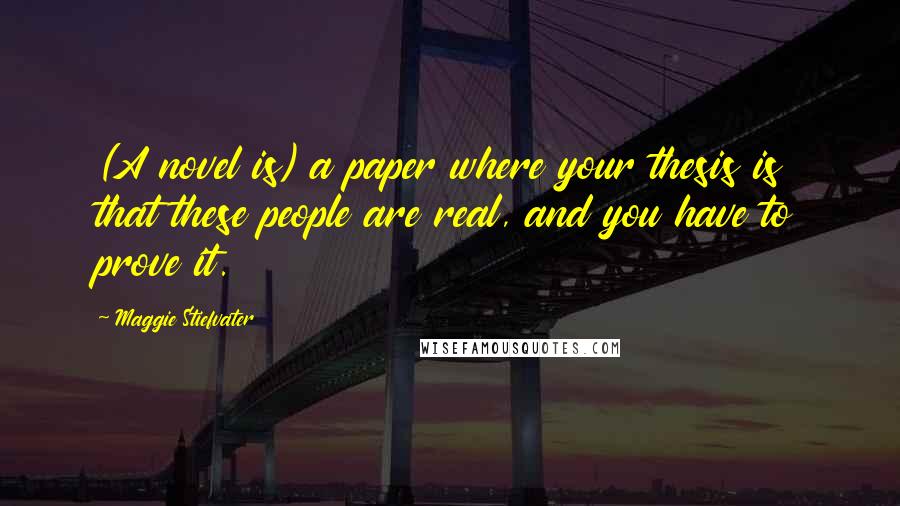 Maggie Stiefvater Quotes: (A novel is) a paper where your thesis is that these people are real, and you have to prove it.