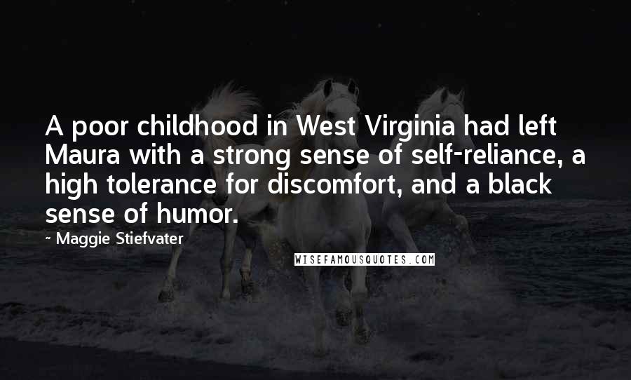 Maggie Stiefvater Quotes: A poor childhood in West Virginia had left Maura with a strong sense of self-reliance, a high tolerance for discomfort, and a black sense of humor.