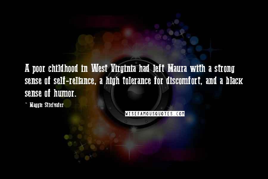Maggie Stiefvater Quotes: A poor childhood in West Virginia had left Maura with a strong sense of self-reliance, a high tolerance for discomfort, and a black sense of humor.