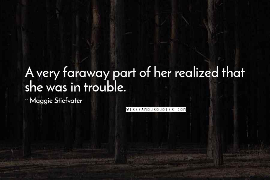 Maggie Stiefvater Quotes: A very faraway part of her realized that she was in trouble.