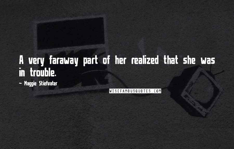Maggie Stiefvater Quotes: A very faraway part of her realized that she was in trouble.