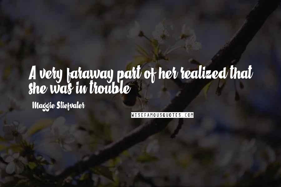 Maggie Stiefvater Quotes: A very faraway part of her realized that she was in trouble.