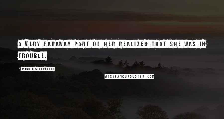 Maggie Stiefvater Quotes: A very faraway part of her realized that she was in trouble.
