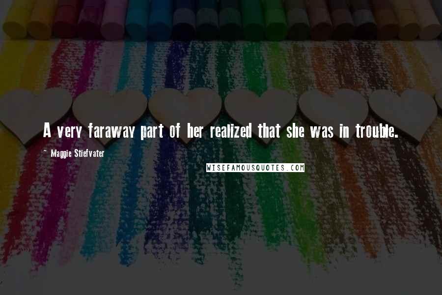 Maggie Stiefvater Quotes: A very faraway part of her realized that she was in trouble.