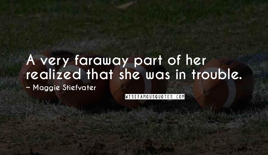 Maggie Stiefvater Quotes: A very faraway part of her realized that she was in trouble.