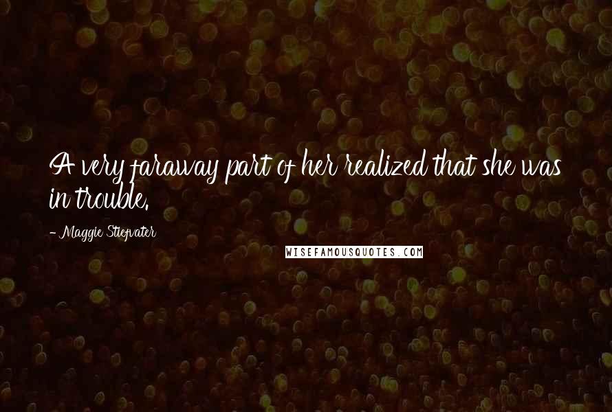 Maggie Stiefvater Quotes: A very faraway part of her realized that she was in trouble.