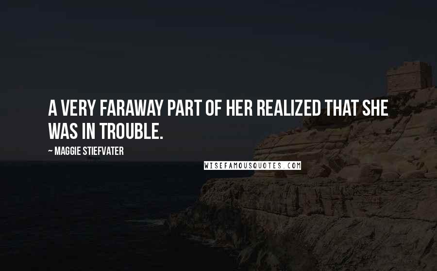 Maggie Stiefvater Quotes: A very faraway part of her realized that she was in trouble.