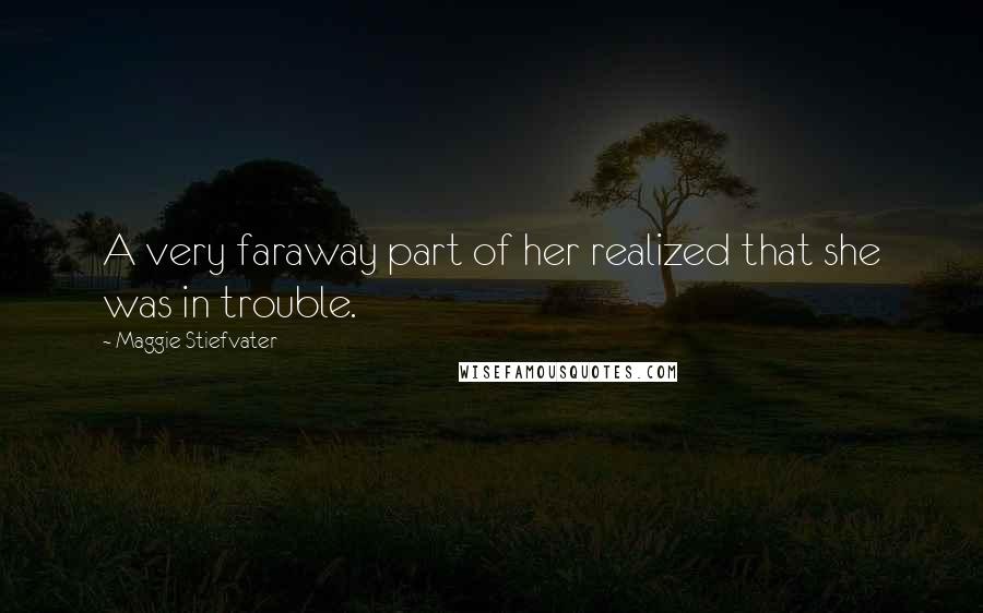 Maggie Stiefvater Quotes: A very faraway part of her realized that she was in trouble.