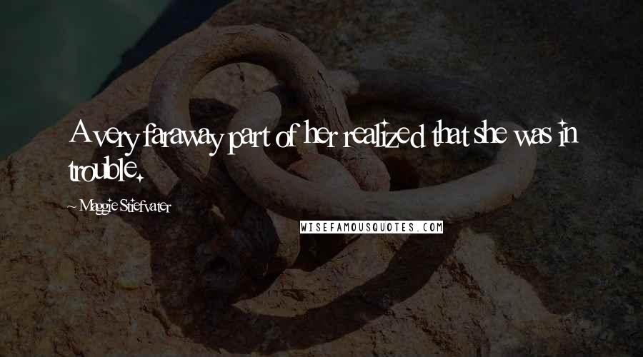 Maggie Stiefvater Quotes: A very faraway part of her realized that she was in trouble.