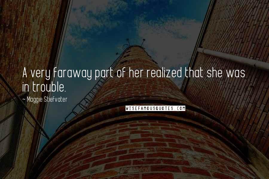 Maggie Stiefvater Quotes: A very faraway part of her realized that she was in trouble.