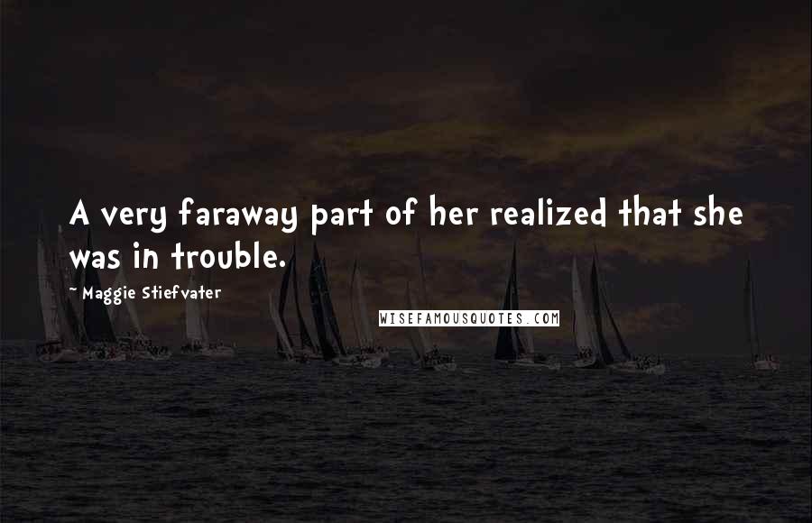 Maggie Stiefvater Quotes: A very faraway part of her realized that she was in trouble.