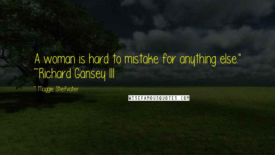 Maggie Stiefvater Quotes: A woman is hard to mistake for anything else." ~Richard Gansey III