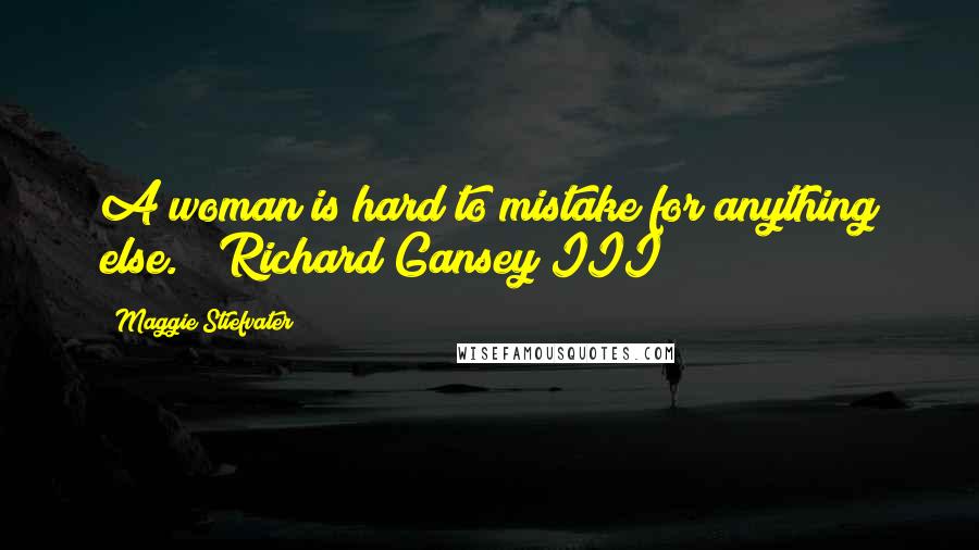 Maggie Stiefvater Quotes: A woman is hard to mistake for anything else." ~Richard Gansey III