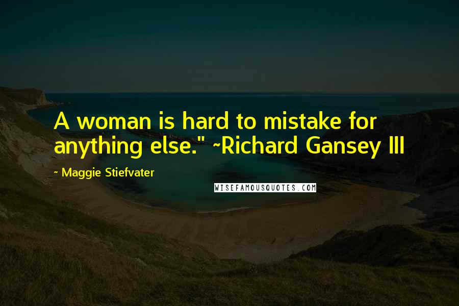 Maggie Stiefvater Quotes: A woman is hard to mistake for anything else." ~Richard Gansey III