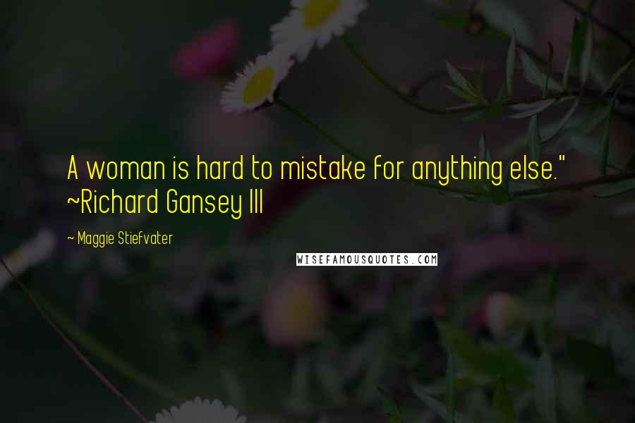 Maggie Stiefvater Quotes: A woman is hard to mistake for anything else." ~Richard Gansey III