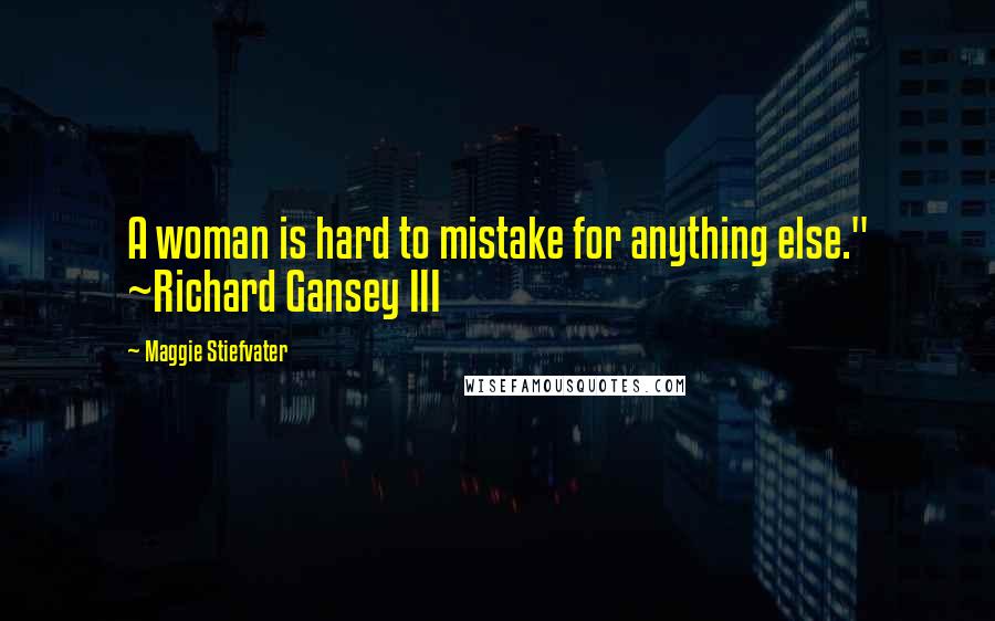 Maggie Stiefvater Quotes: A woman is hard to mistake for anything else." ~Richard Gansey III