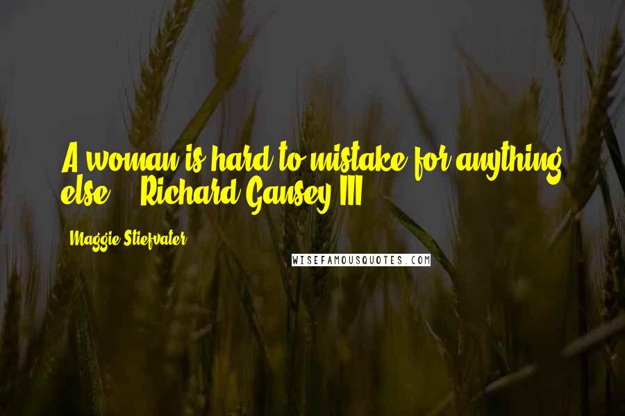 Maggie Stiefvater Quotes: A woman is hard to mistake for anything else." ~Richard Gansey III