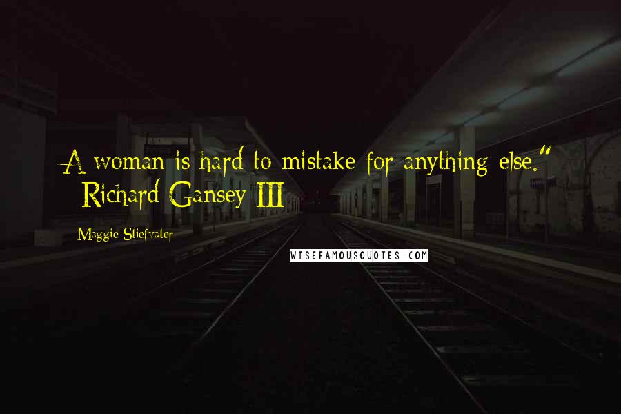 Maggie Stiefvater Quotes: A woman is hard to mistake for anything else." ~Richard Gansey III