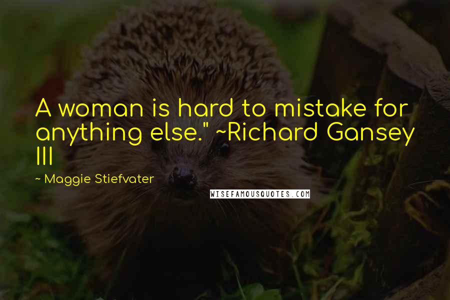 Maggie Stiefvater Quotes: A woman is hard to mistake for anything else." ~Richard Gansey III