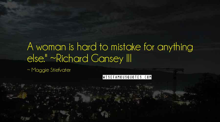 Maggie Stiefvater Quotes: A woman is hard to mistake for anything else." ~Richard Gansey III