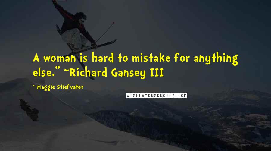 Maggie Stiefvater Quotes: A woman is hard to mistake for anything else." ~Richard Gansey III