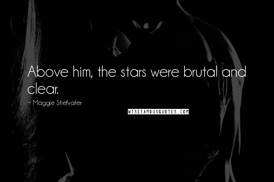 Maggie Stiefvater Quotes: Above him, the stars were brutal and clear.