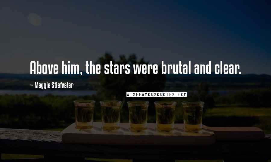 Maggie Stiefvater Quotes: Above him, the stars were brutal and clear.