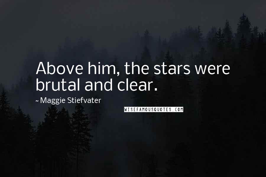 Maggie Stiefvater Quotes: Above him, the stars were brutal and clear.