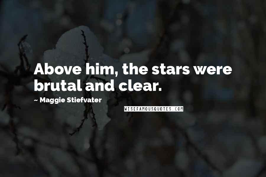 Maggie Stiefvater Quotes: Above him, the stars were brutal and clear.