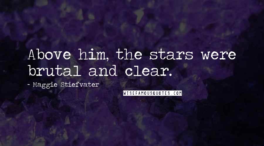 Maggie Stiefvater Quotes: Above him, the stars were brutal and clear.