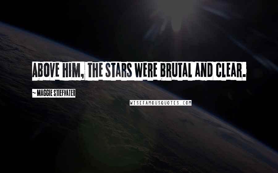 Maggie Stiefvater Quotes: Above him, the stars were brutal and clear.