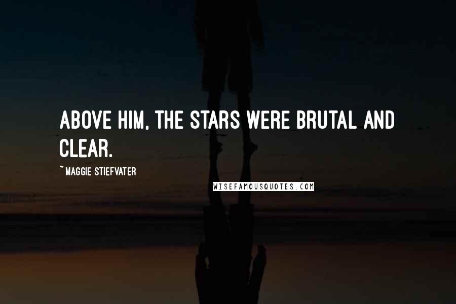 Maggie Stiefvater Quotes: Above him, the stars were brutal and clear.