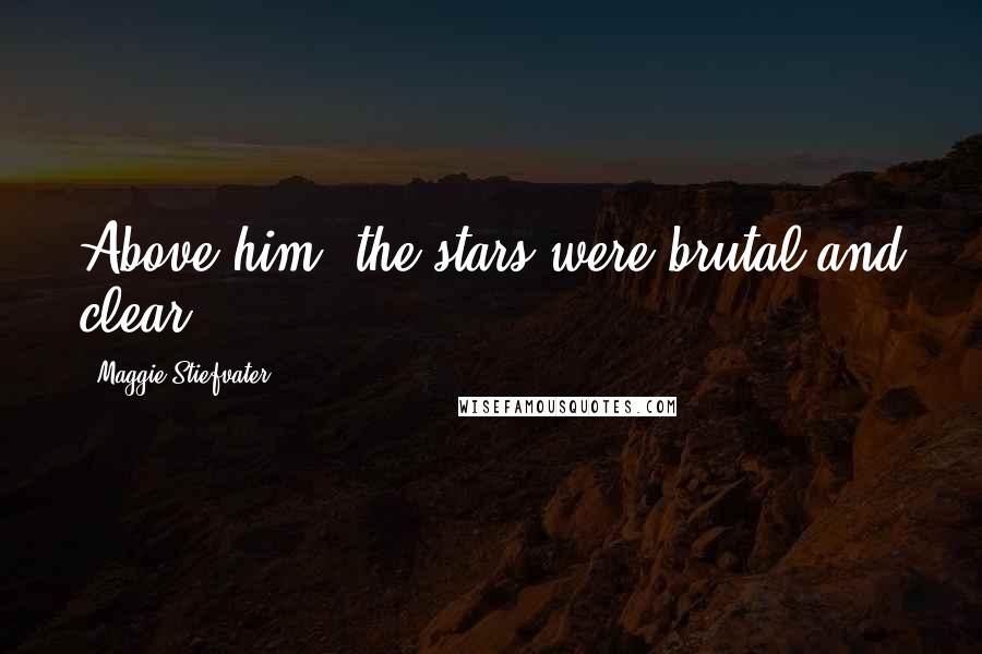 Maggie Stiefvater Quotes: Above him, the stars were brutal and clear.