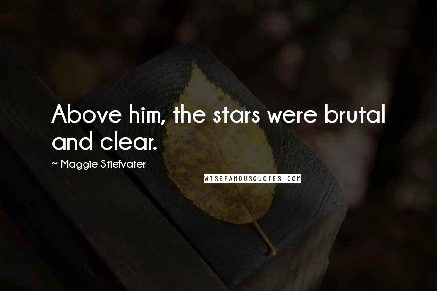 Maggie Stiefvater Quotes: Above him, the stars were brutal and clear.