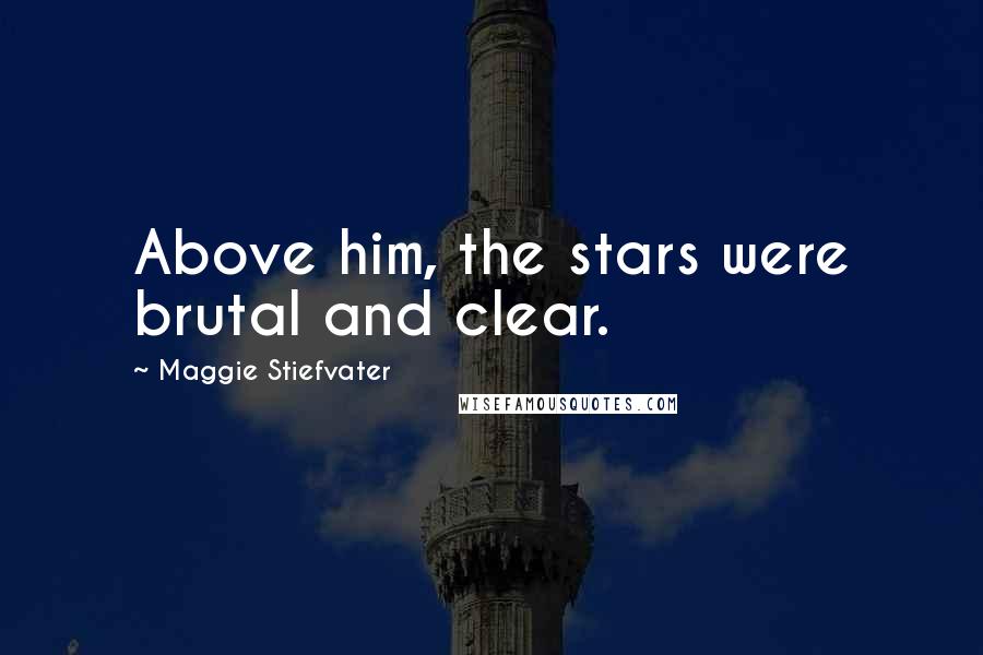 Maggie Stiefvater Quotes: Above him, the stars were brutal and clear.