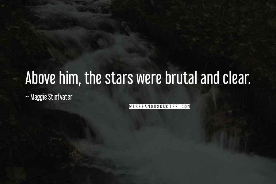 Maggie Stiefvater Quotes: Above him, the stars were brutal and clear.