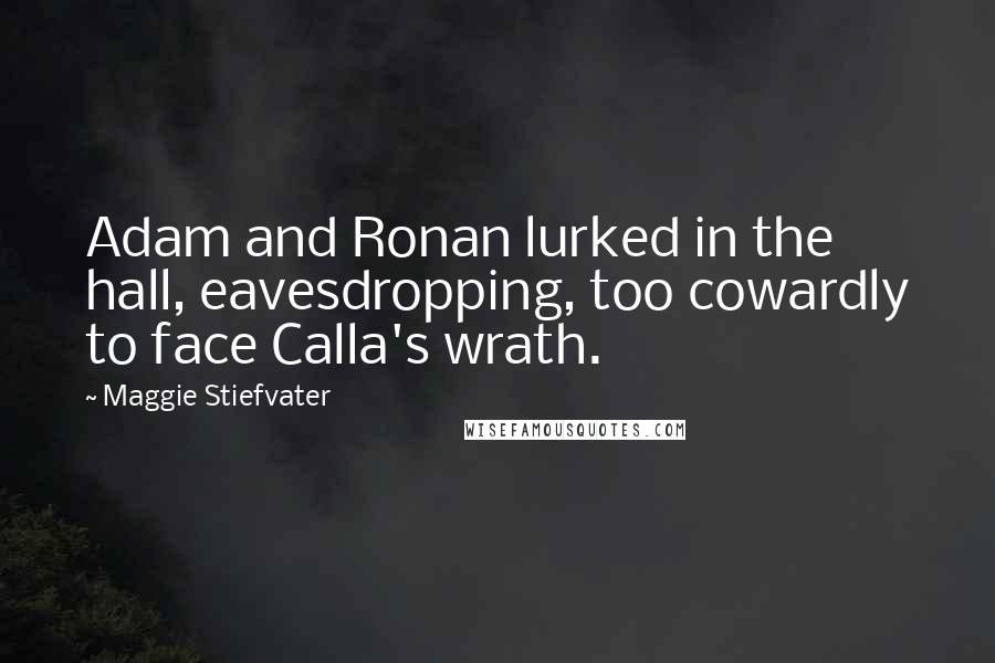 Maggie Stiefvater Quotes: Adam and Ronan lurked in the hall, eavesdropping, too cowardly to face Calla's wrath.